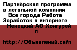 Партнёрская программа в легальной компании  - Все города Работа » Заработок в интернете   . Ненецкий АО,Хонгурей п.